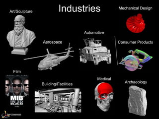 Art/Sculpture             Industries                  Mechanical Design




                                      Automotive

                Aerospace                             Consumer Products




  Film
                                            Medical
                                                         Archaeology
                Building/Facilities
 