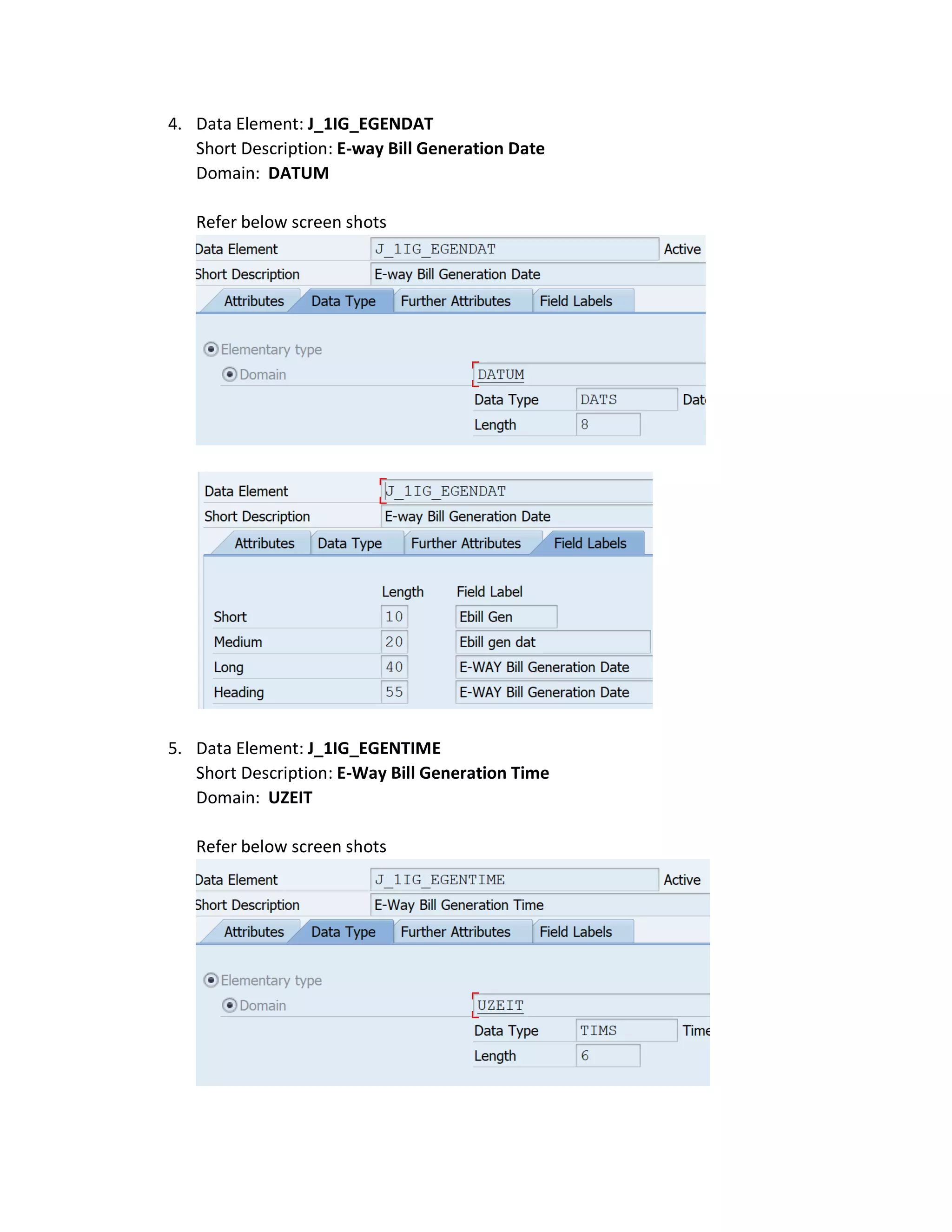 4. Data Element: J_1IG_EGENDAT
Short Description: E-way Bill Generation Date
Domain: DATUM
Refer below screen shots
5. Data Element: J_1IG_EGENTIME
Short Description: E-Way Bill Generation Time
Domain: UZEIT
Refer below screen shots
 