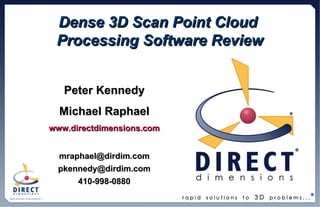 Dense 3D Scan Point Cloud  Processing Software Review Peter Kennedy Michael Raphael www.directdimensions.com [email_address] [email_address] 410-998-0880 