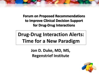 Drug-Drug Interaction Alerts: 
Time for a New Paradigm 
Jon D. Duke, MD, MS, 
Regenstrief Institute 
 