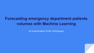 Forecasting emergency department patients
volumes with Machine Learning
An examination of ML techniques
 