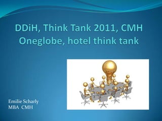 DDiH, Think Tank 2011, CMH Oneglobe, hotel think tank Emilie Scharly MBA  CMH 