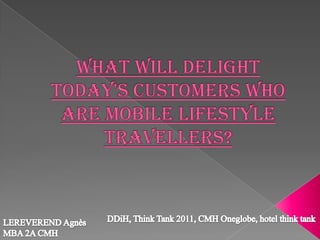 what will delight today's customers who are mobile lifestyle travellers? DDiH, Think Tank 2011, CMH Oneglobe, hotel think tank LEREVEREND Agnès MBA 2A CMH 