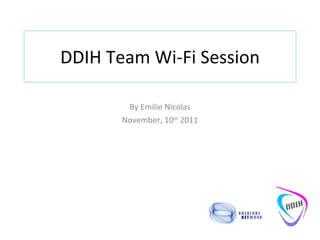 DDIH Team Wi-Fi Session By Emilie Nicolas November, 10 th  2011 