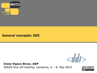 General concepts: DDI
Irena Vipavc Brvar, ADP
SEEDS Kick-off meeting, Lausanne, 4. - 6. May 2015
 