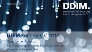 DDIM.kongress // 2019
Düsseldorf, 9. November 2019
#ddimkongress2019
Cross-border Projects
Die Arbeitsgruppe International stellt sich vor
 