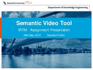 Semantic Video Tool
IRTM - Assignment Presentation
28th May 2015 Daniele Di Mitri
 