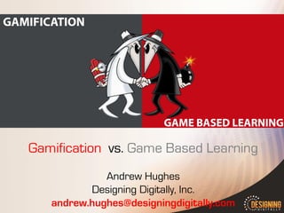 Gamification vs. Game Based Learning Andrew Hughes Designing Digitally, Inc. andrew.hughes@designingdigitally.com  