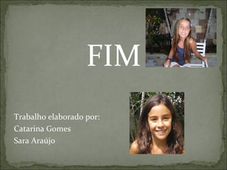 FIM Trabalho elaborado por: Catarina Gomes Sara Araújo 