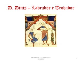 D. Dinis – Lavrador e Trovador




          PB / BIBLIOTECA ESCOLAR EPADD -
                                            11
                      2011/2012
 