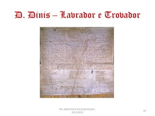D. Dinis – Lavrador e Trovador




          PB / BIBLIOTECA ESCOLAR EPADD -
                                            18
                      2011/2012
 