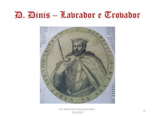 D. Dinis – Lavrador e Trovador




          PB / BIBLIOTECA ESCOLAR EPADD -
                                            21
                      2011/2012
 