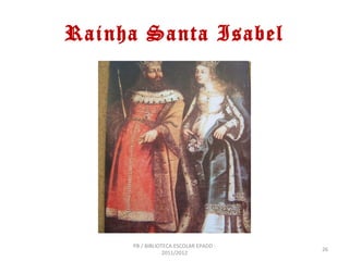 Rainha Santa Isabel




     PB / BIBLIOTECA ESCOLAR EPADD -
                                       26
                 2011/2012
 