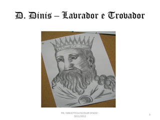 D. Dinis – Lavrador e Trovador




          PB / BIBLIOTECA ESCOLAR EPADD -
                                            3
                      2011/2012
 