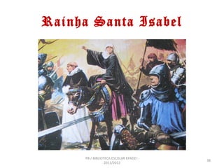 Rainha Santa Isabel




     PB / BIBLIOTECA ESCOLAR EPADD -
                                       38
                 2011/2012
 