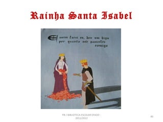 Rainha Santa Isabel




     PB / BIBLIOTECA ESCOLAR EPADD -
                                       40
                 2011/2012
 