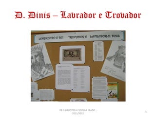 D. Dinis – Lavrador e Trovador




          PB / BIBLIOTECA ESCOLAR EPADD -
                                            5
                      2011/2012
 