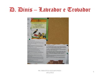 D. Dinis – Lavrador e Trovador




          PB / BIBLIOTECA ESCOLAR EPADD -
                                            6
                      2011/2012
 