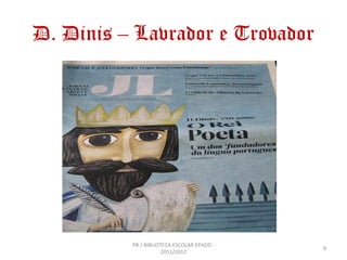 D. Dinis – Lavrador e Trovador




          PB / BIBLIOTECA ESCOLAR EPADD -
                                            9
                      2011/2012
 