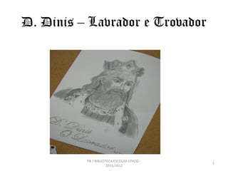 D. Dinis – Lavrador e Trovador




          PB / BIBLIOTECA ESCOLAR EPADD -
                                            1
                      2011/2012
 