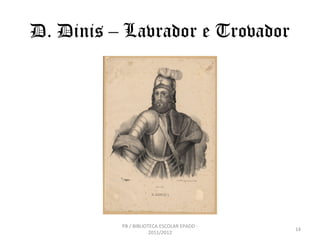 D. Dinis – Lavrador e Trovador




          PB / BIBLIOTECA ESCOLAR EPADD -
                                            1...