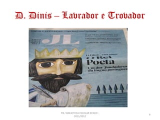 D. Dinis – Lavrador e Trovador




          PB / BIBLIOTECA ESCOLAR EPADD -
                                            9...