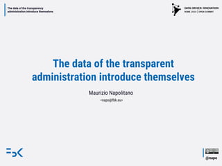 @napo
The data of the transparency
administration introduce themselves
The data of the transparent
administration introduce themselves
Maurizio Napolitano
<napo@fbk.eu>
The data of the transparency
administration introduce themselves
 
