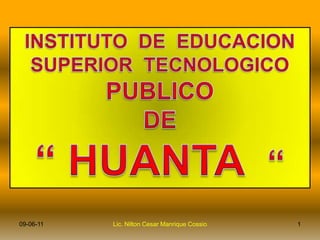 INSTITUTO  DE  EDUCACION  SUPERIOR  TECNOLOGICO  PUBLICO  DE “ HUANTA  “ 1 Lic. Nilton Cesar Manrique Cossio 09-06-11 
