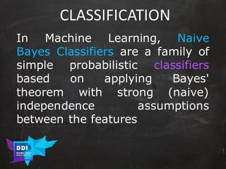 DDI
R O M E| 2017
M A RI O C A RTI A
CLASSIFICATION
In Machine Learning, Naive
Bayes Classifiers are a family of
simple probabilistic classifiers
based on applying Bayes'
theorem with strong (naive)
independence assumptions
between the features
 