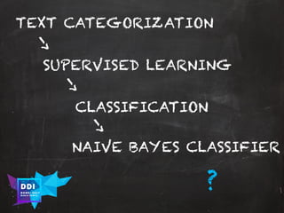 DDI
R O M E| 2017
M A RI O C A RTI A
TEXT CATEGORIZATION
SUPERVISED LEARNING
CLASSIFICATION
NAIVE BAYES CLASSIFIER
?
 