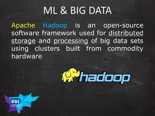DDI
R O M E| 2017
M A RI O C A RTI A
ML	&	BIG	DATA
Apache Hadoop is an open-source
software framework used for distributed
storage and processing of big data sets
using clusters built from commodity
hardware
 