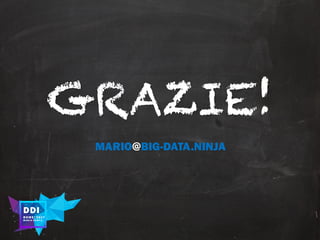 DDI
R O M E| 2017
M A RI O C A RTI A
GRAZIE!
MARIO@BIG-DATA.NINJA
 