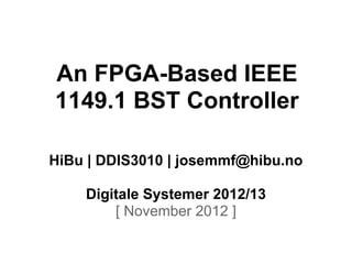 An FPGA-Based IEEE
1149.1 BST Controller

HiBu | DDIS3010 | josemmf@hibu.no

    Digitale Systemer 2012/13
        [ November 2012 ]
 