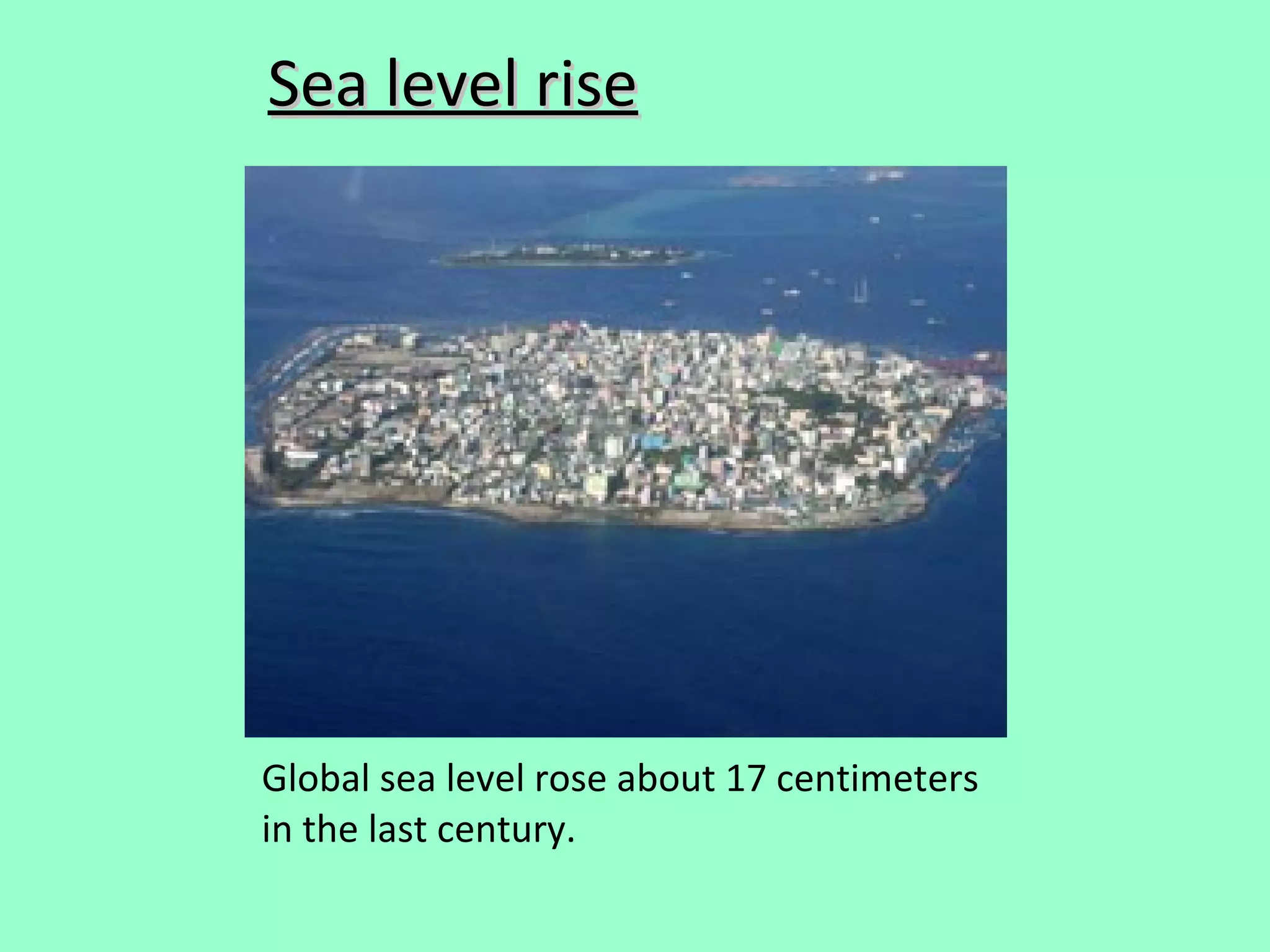 Sea level rise




Global sea level rose about 17 centimeters
in the last century.
 