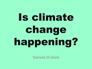 Is climate
   change
happening?
   Daniela Di Silvio
 