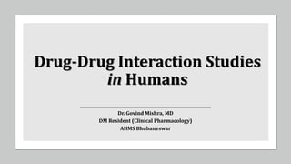 Drug-Drug Interaction Studies
in Humans
Dr. Govind Mishra, MD
DM Resident (Clinical Pharmacology)
AIIMS Bhubaneswar
 