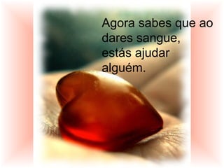 Agora sabes que ao
dares sangue,
estás ajudar
alguém.
 