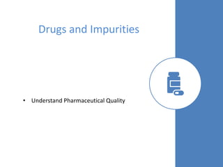 17
Drugs and Impurities
• Understand Pharmaceutical Quality
 