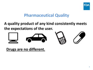 4
Pharmaceutical Quality
A quality product of any kind consistently meets
the expectations of the user.
Drugs are no different.
 
