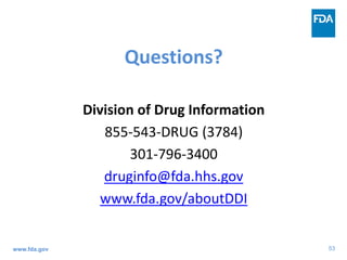 53
Questions?
Division of Drug Information
855-543-DRUG (3784)
301-796-3400
druginfo@fda.hhs.gov
www.fda.gov/aboutDDI
www.fda.gov
 