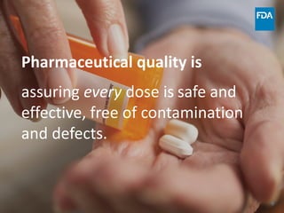 6
Pharmaceutical quality is
assuring every dose is safe and
effective, free of contamination
and defects.
 
