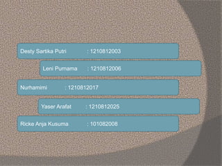 Desty Sartika Putri : 1210812003
Leni Purnama : 1210812006
Yaser Arafat : 1210812025
Nurhamimi : 1210812017
Ricke Anja Kus...