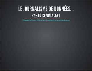 LE JOURNALISME DE DONNÉES...
PAR OÙ COMMENCER?
| |StéphaneFréchette @sfrechette stephanefrechette@ukubu.com
 