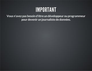 IMPORTANT
Vous n'avez pas besoind'êtreundéveloppeur ouprogrammeur
pour devenir unjournalistededonnées.
 