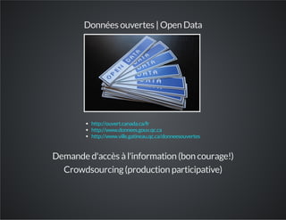 Données ouvertes | Open Data
http://ouvert.canada.ca/fr
http://www.donnees.gouv.qc.ca
http://www.ville.gatineau.qc.ca/donneesouvertes
Demande d'accès àl'information (bon courage!)
Crowdsourcing(production participative)
 