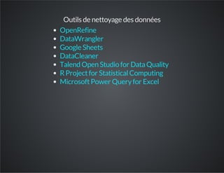 Outils de nettoyage des données
OpenRefine
DataWrangler
Google Sheets
DataCleaner
Talend Open Studio for DataQuality
RProjectfor StatisticalComputing
MicrosoftPower Queryfor Excel
 