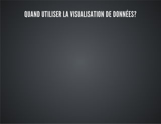 QUAND UTILISER LA VISUALISATION DE DONNÉES?
 