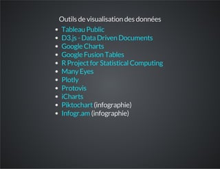 Outils de visualisation des données
(infographie)
(infographie)
Tableau Public
D3.js -DataDriven Documents
Google Charts
Google Fusion Tables
RProjectfor StatisticalComputing
ManyEyes
Plotly
Protovis
iCharts
Piktochart
Infogr.am
 