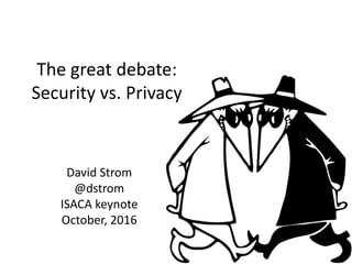 The great debate:
Security vs. Privacy
David Strom
@dstrom
ISACA keynote
October, 2016
 
