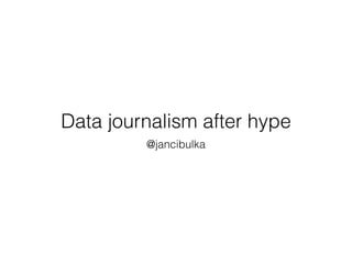 Data journalism after hype
@jancibulka
 